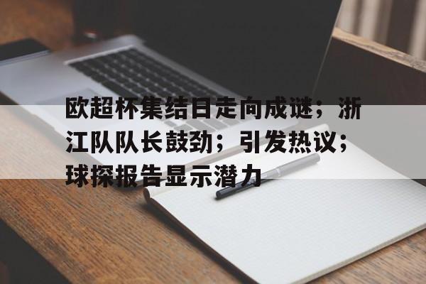 九游游戏平台欧超杯集结日走向成谜；浙江队队长鼓劲；引发热议；球探报告显示潜力的简单介绍